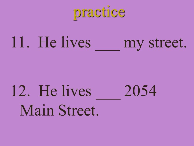 practice 11.  He lives ___ my street. 12.  He lives ___ 2054